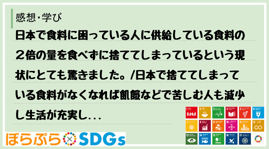 日本で食料に困っている人に供給している食料の２倍の量を食べずに捨ててしまっているという現状にと...