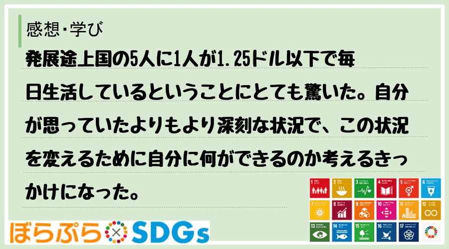 発展途上国の5人に1人が1.25ドル以下で毎日生活しているということにとても驚いた。自分が思っ...