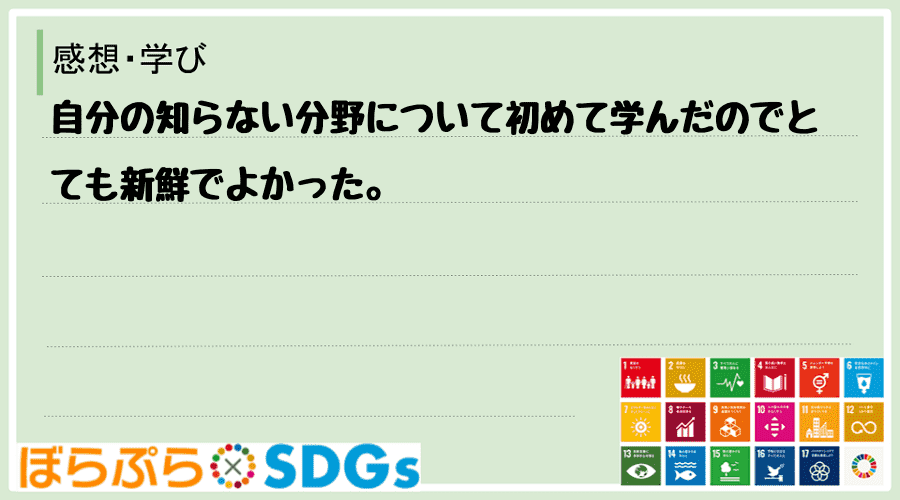 自分の知らない分野について初めて学んだのでとても新鮮でよかった。