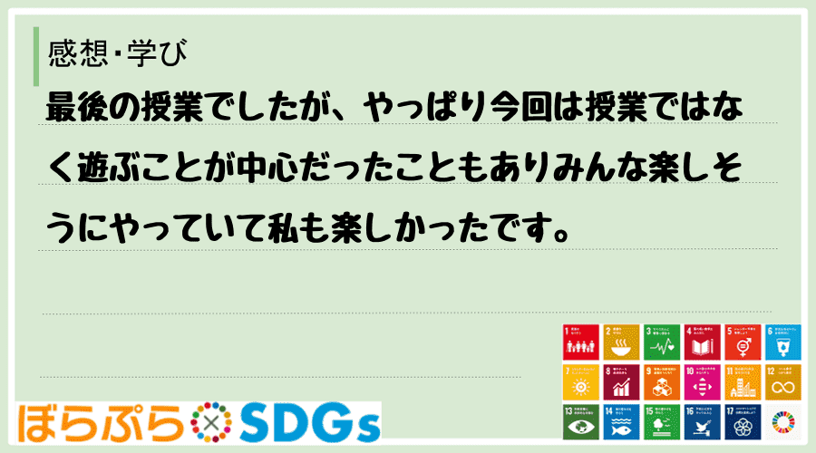 最後の授業でしたが、やっぱり今回は授業ではなく遊ぶことが中心だったこともありみんな楽しそうにや...