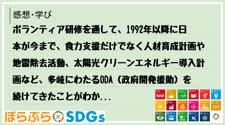 ボランティア研修を通して、1992年以降に日本が今まで、食力支援だけでなく人材育成計画や地雷除...