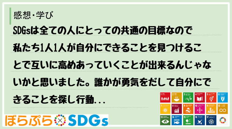 SDGsは全ての人にとっての共通の目標なので私たち1人1人が自分にできることを見つけることで互...