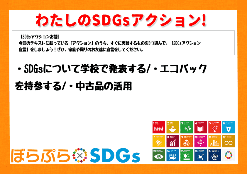 ・SDGsについて学校で発表する
・エコバックを持参する
・中古品の活用