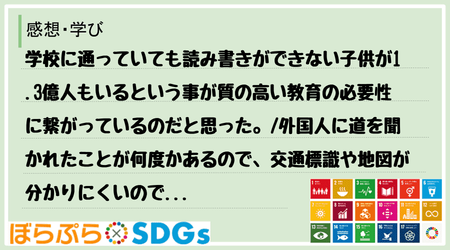 学校に通っていても読み書きができない子供が1.3億人もいるという事が質の高い教育の必要性に繋が...