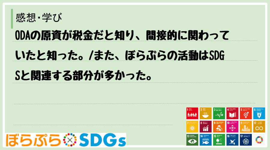 ODAの原資が税金だと知り、間接的に関わっていたと知った。
また、ぼらぷらの活動はSDGSと...