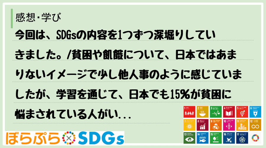 今回は、SDGsの内容を1つずつ深堀りしていきました。
貧困や飢餓について、日本ではあまりな...