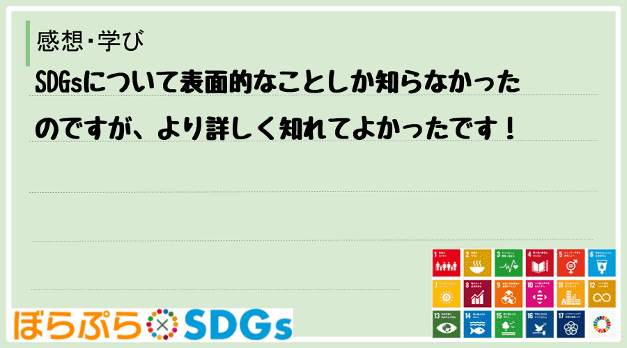 SDGsについて表面的なことしか知らなかったのですが、より詳しく知れてよかったです！