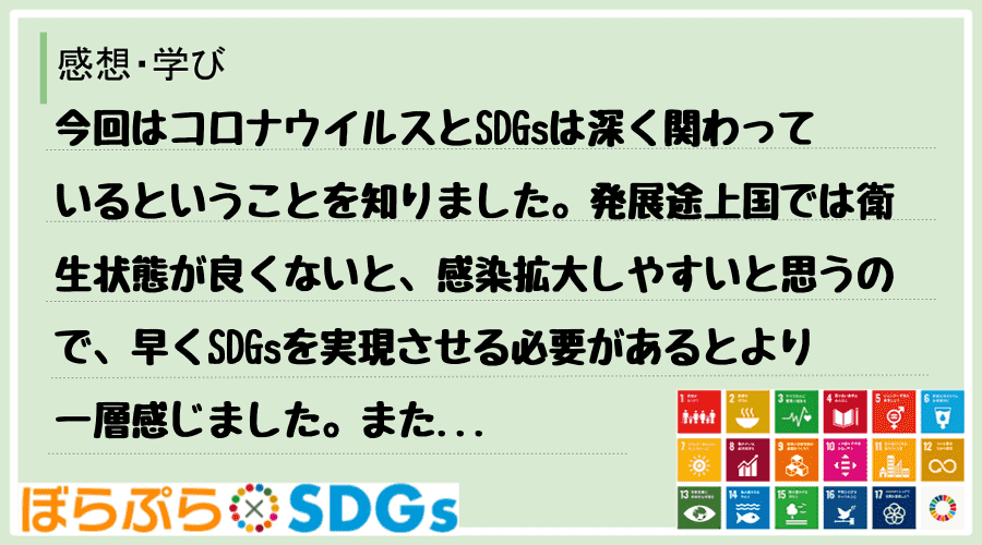 今回はコロナウイルスとSDGsは深く関わっているということを知りました。発展途上国では衛生状態...