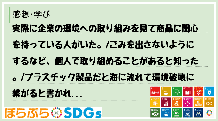 実際に企業の環境への取り組みを見て商品に関心を持っている人がいた。
ごみを出さないようにする...