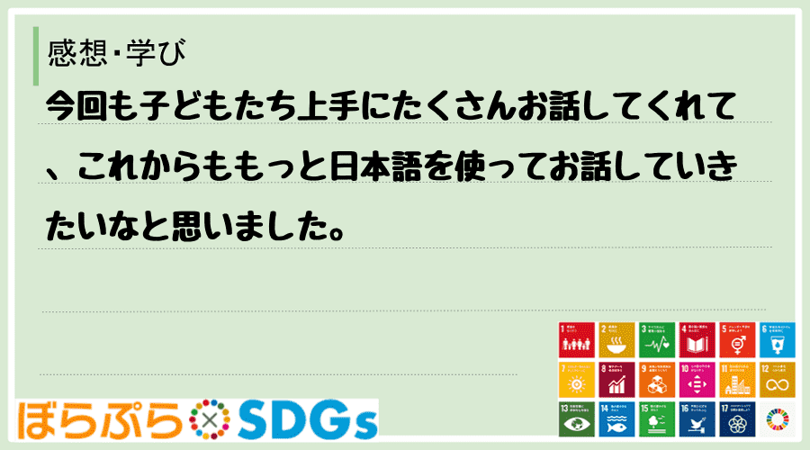 今回も子どもたち上手にたくさんお話してくれて、これからももっと日本語を使ってお話していきたいな...