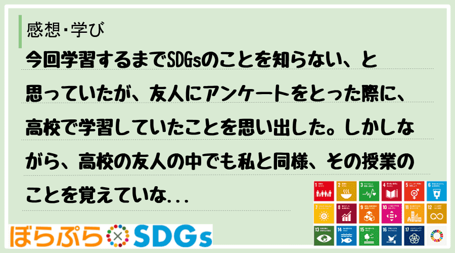 今回学習するまでSDGsのことを知らない、と思っていたが、友人にアンケートをとった際に、高校で...