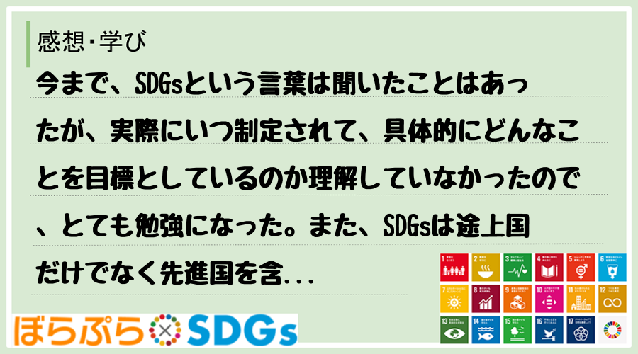 今まで、SDGsという言葉は聞いたことはあったが、実際にいつ制定されて、具体的にどんなことを目...
