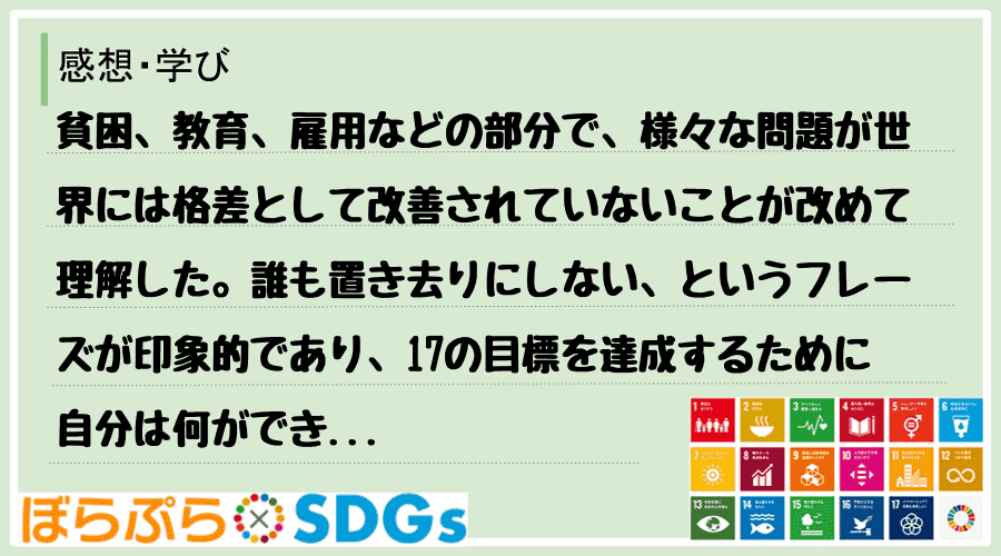 貧困、教育、雇用などの部分で、様々な問題が世界には格差として改善されていないことが改めて理解し...