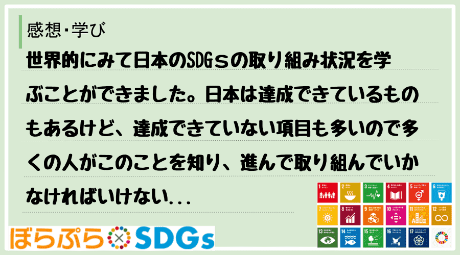 世界的にみて日本のSDGｓの取り組み状況を学ぶことができました。日本は達成できているものもある...