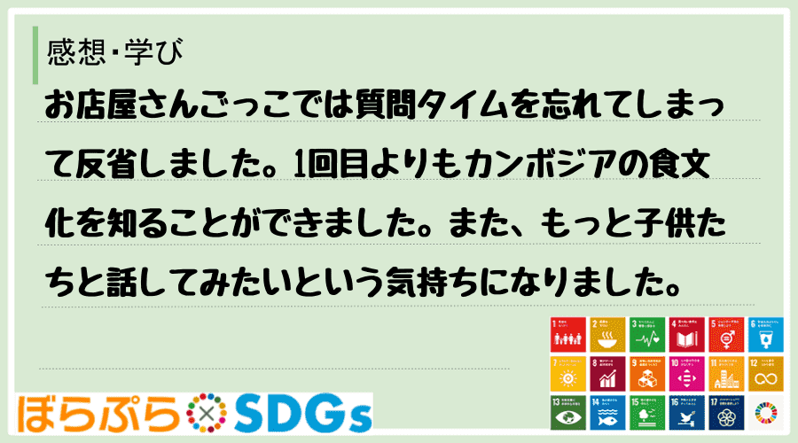 お店屋さんごっこでは質問タイムを忘れてしまって反省しました。1回目よりもカンボジアの食文化を知...