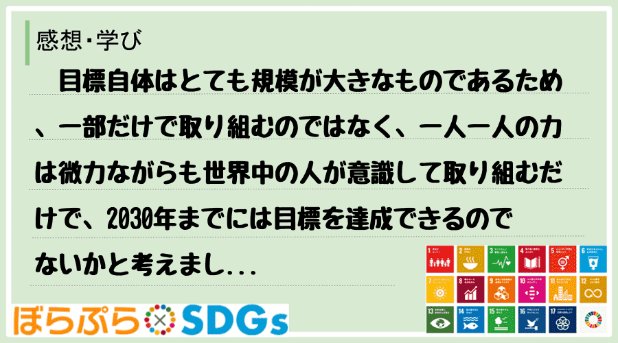 　目標自体はとても規模が大きなものであるため、一部だけで取り組むのではなく、一人一人の力は微力...