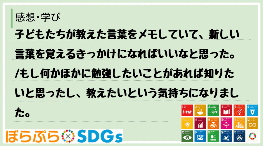 子どもたちが教えた言葉をメモしていて、新しい言葉を覚えるきっかけになればいいなと思った。
も...