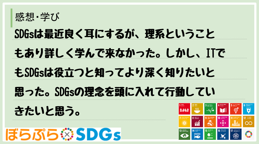 SDGsは最近良く耳にするが、理系ということもあり詳しく学んで来なかった。しかし、ITでもSD...