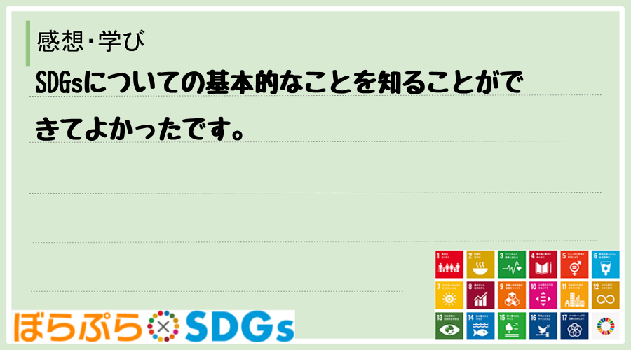 SDGsについての基本的なことを知ることができてよかったです。