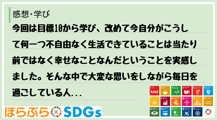 今回は目標10から学び、改めて今自分がこうして何一つ不自由なく生活できていることは当たり前では...