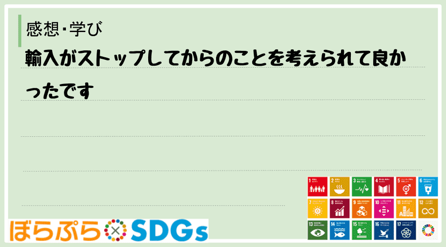 輸入がストップしてからのことを考えられて良かったです