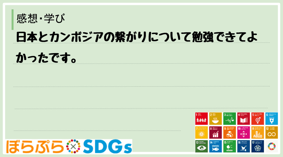 日本とカンボジアの繋がりについて勉強できてよかったです。