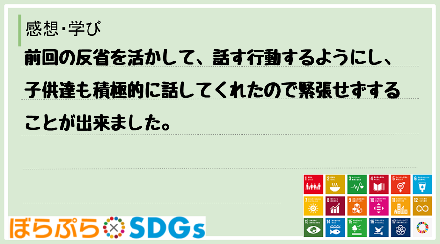 前回の反省を活かして、話す行動するようにし、子供達も積極的に話してくれたので緊張せずすることが...