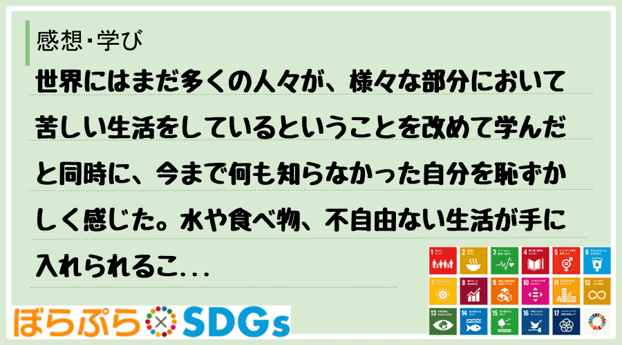 世界にはまだ多くの人々が、様々な部分において苦しい生活をしているということを改めて学んだと同時...