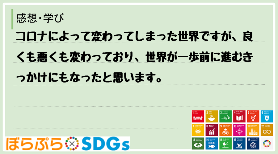 コロナによって変わってしまった世界ですが、良くも悪くも変わっており、世界が一歩前に進むきっかけ...