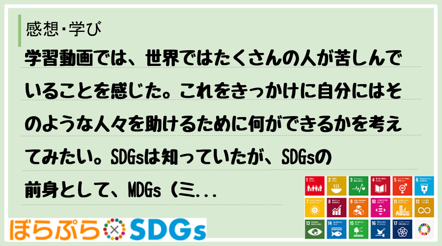 学習動画では、世界ではたくさんの人が苦しんでいることを感じた。これをきっかけに自分にはそのよう...