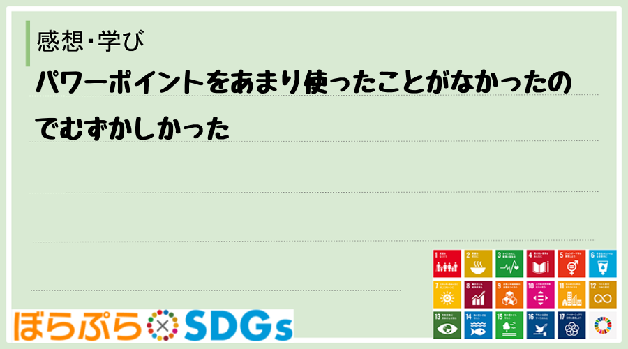 パワーポイントをあまり使ったことがなかったのでむずかしかった