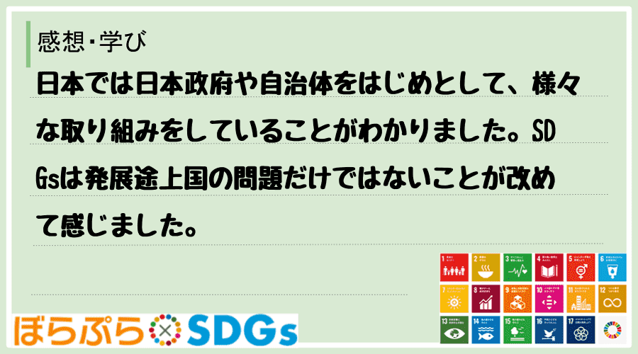 日本では日本政府や自治体をはじめとして、様々な取り組みをしていることがわかりました。SDGsは...