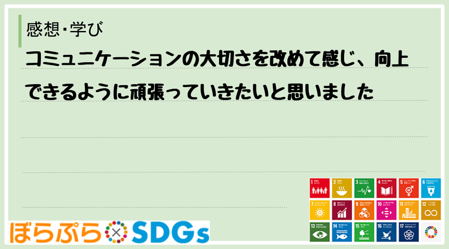 コミュニケーションの大切さを改めて感じ、向上できるように頑張っていきたいと思いました