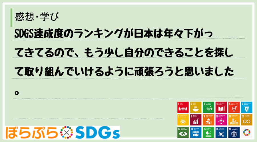 SDGS達成度のランキングが日本は年々下がってきてるので、もう少し自分のできることを探して取り...