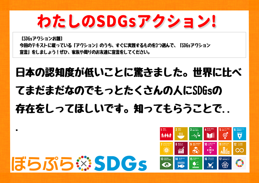 日本の認知度が低いことに驚きました。世界に比べてまだまだなのでもっとたくさんの人にSDGsの存...