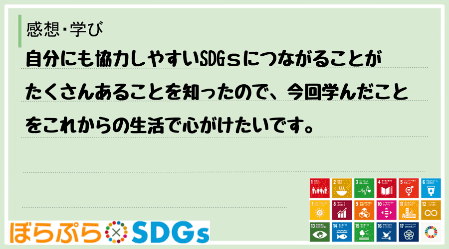 自分にも協力しやすいSDGｓにつながることがたくさんあることを知ったので、今回学んだことをこれ...