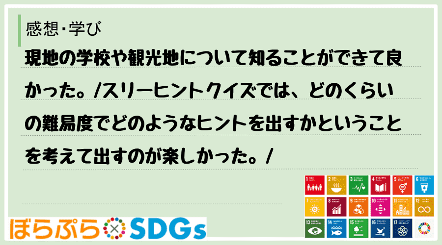 現地の学校や観光地について知ることができて良かった。
スリーヒントクイズでは、どのくらいの難...