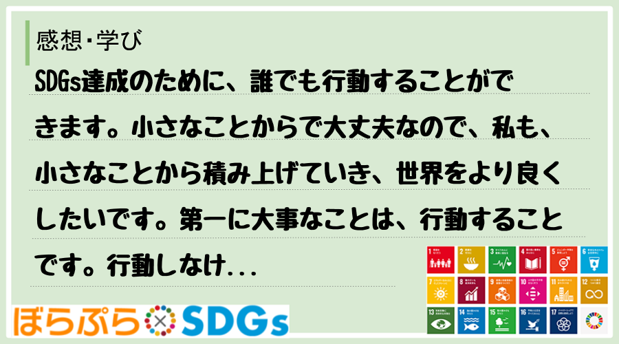 SDGs達成のために、誰でも行動することができます。小さなことからで大丈夫なので、私も、小さな...