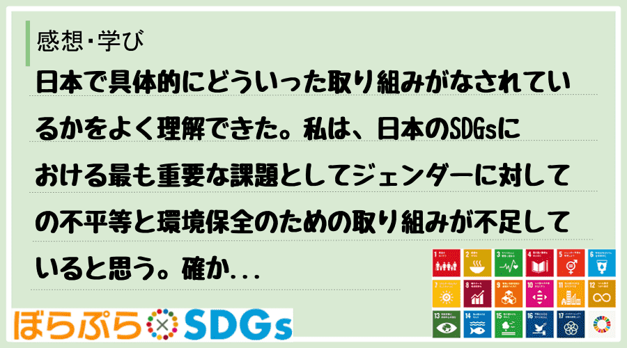 日本で具体的にどういった取り組みがなされているかをよく理解できた。私は、日本のSDGsにおける...