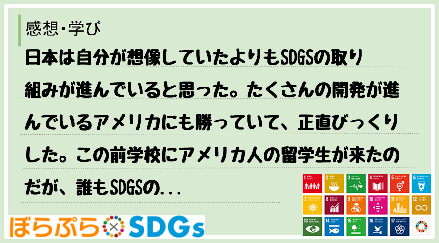 日本は自分が想像していたよりもSDGSの取り組みが進んでいると思った。たくさんの開発が進んでい...