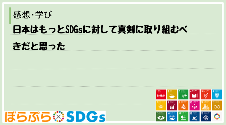 日本はもっとSDGsに対して真剣に取り組むべきだと思った