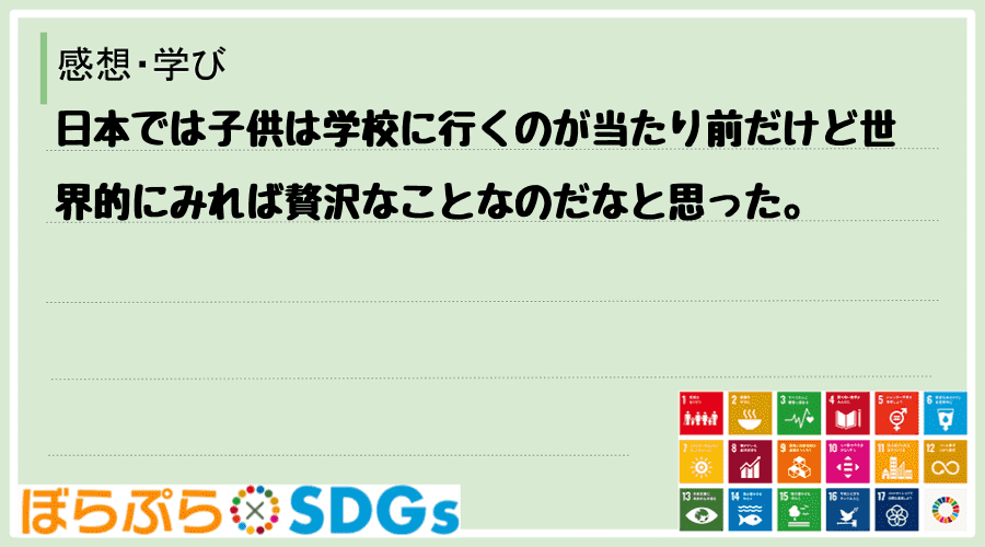 日本では子供は学校に行くのが当たり前だけど世界的にみれば贅沢なことなのだなと思った。