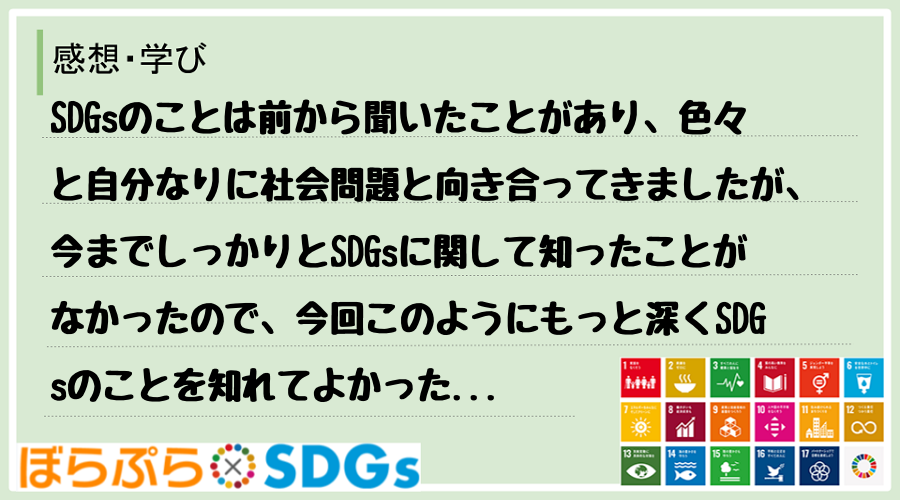 SDGsのことは前から聞いたことがあり、色々と自分なりに社会問題と向き合ってきましたが、今まで...