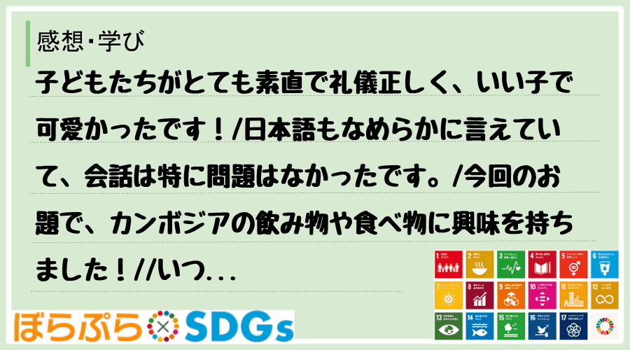 子どもたちがとても素直で礼儀正しく、いい子で可愛かったです！
日本語もなめらかに言えていて、...