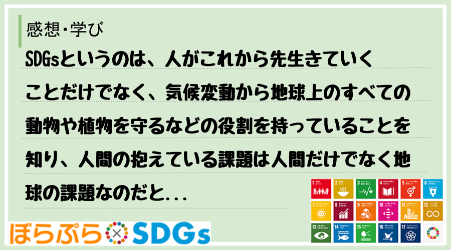 SDGsというのは、人がこれから先生きていくことだけでなく、気候変動から地球上のすべての動物や...