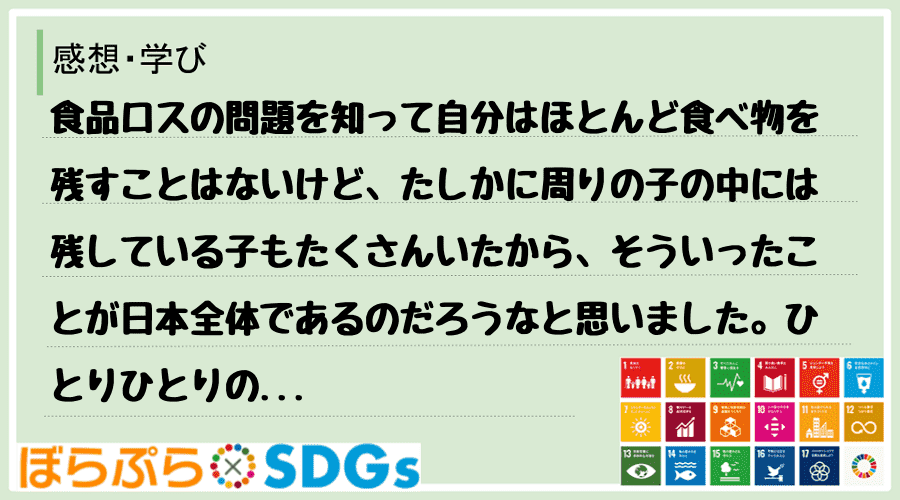 食品ロスの問題を知って自分はほとんど食べ物を残すことはないけど、たしかに周りの子の中には残して...