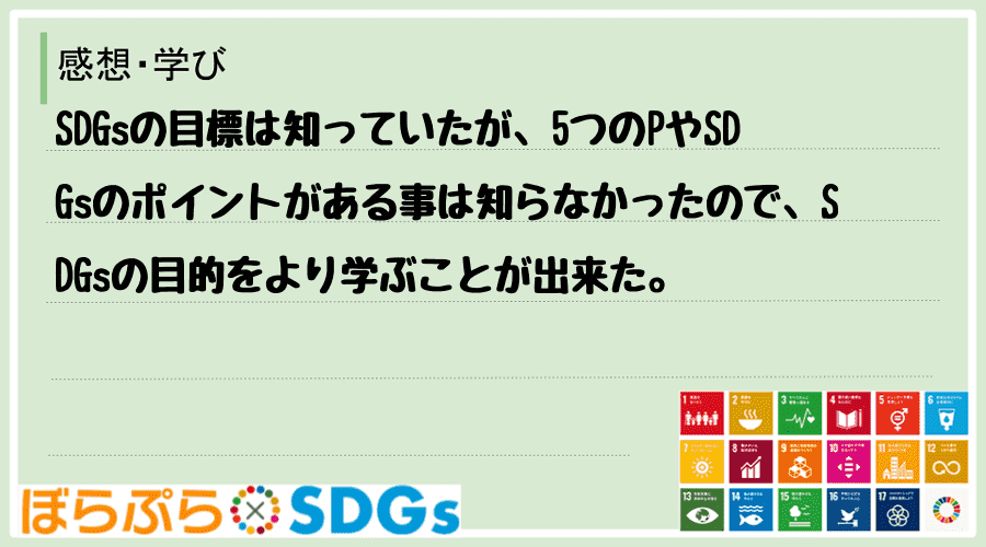 SDGsの目標は知っていたが、5つのPやSDGsのポイントがある事は知らなかったので、SDGs...