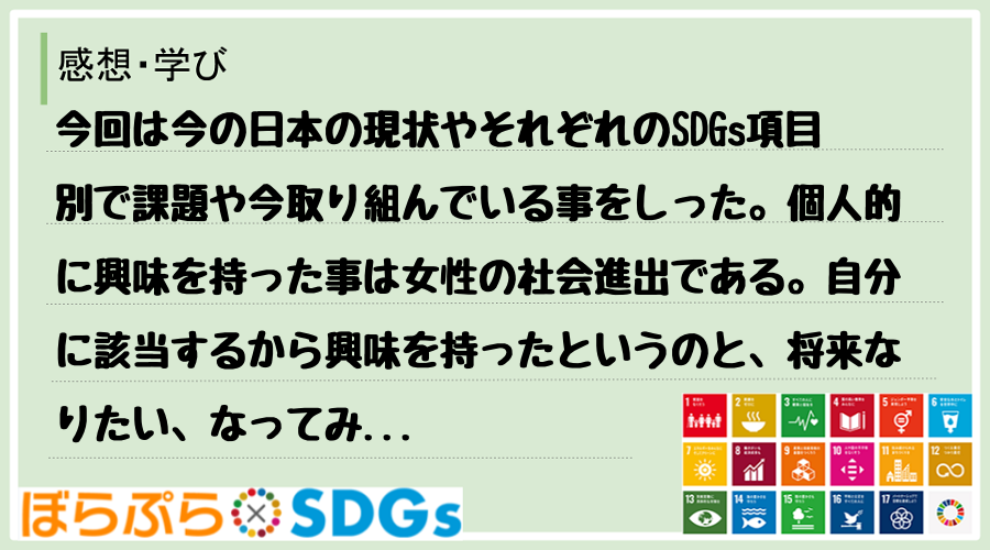今回は今の日本の現状やそれぞれのSDGs項目別で課題や今取り組んでいる事をしった。個人的に興味...