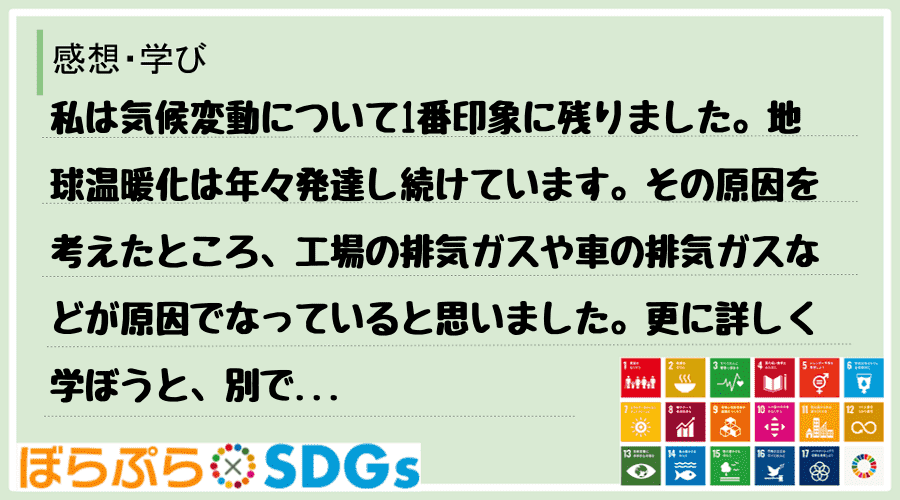 私は気候変動について1番印象に残りました。地球温暖化は年々発達し続けています。その原因を考えた...