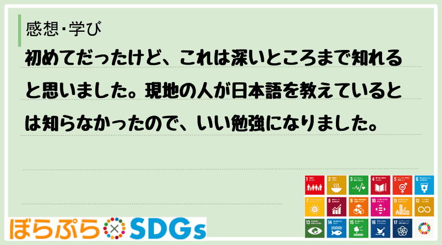 初めてだったけど、これは深いところまで知れると思いました。現地の人が日本語を教えているとは知ら...